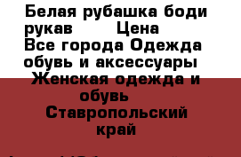 Белая рубашка-боди рукав 3/4 › Цена ­ 500 - Все города Одежда, обувь и аксессуары » Женская одежда и обувь   . Ставропольский край